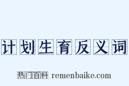 计划生育反义词是什么意思的图片